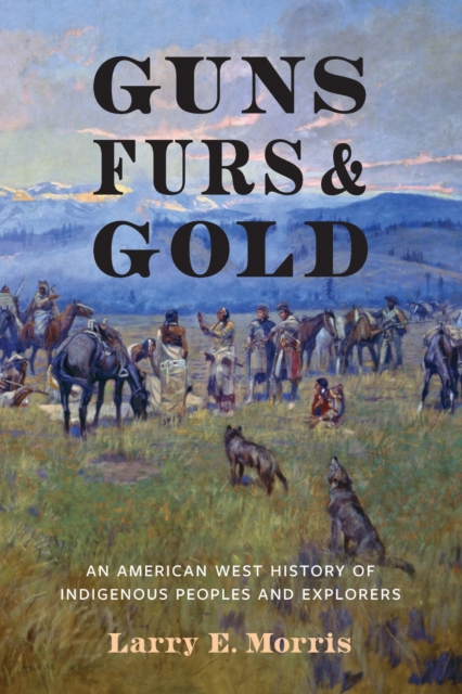 Guns, Furs, and Gold by Larry E. Morris (Hardback Book)
